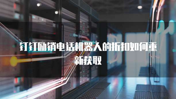 钉钉励销电话机器人的折扣如何重新获取