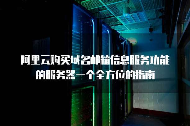 阿里云购买域名邮箱信息服务功能的服务器一个全方位的指南