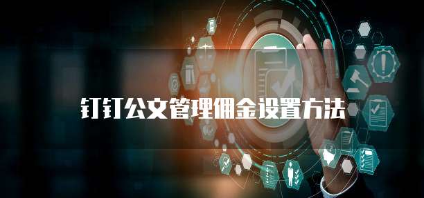 钉钉公文管理佣金设置方法
