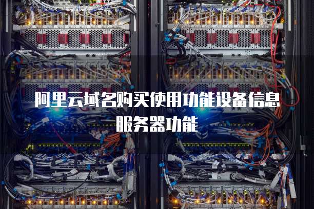 阿里云域名购买使用功能设备信息服务器功能