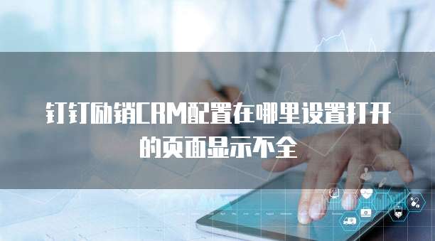钉钉励销CRM配置在哪里设置打开的页面显示不全
