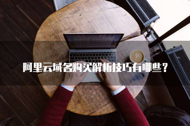 阿里云域名购买解析技巧有哪些?