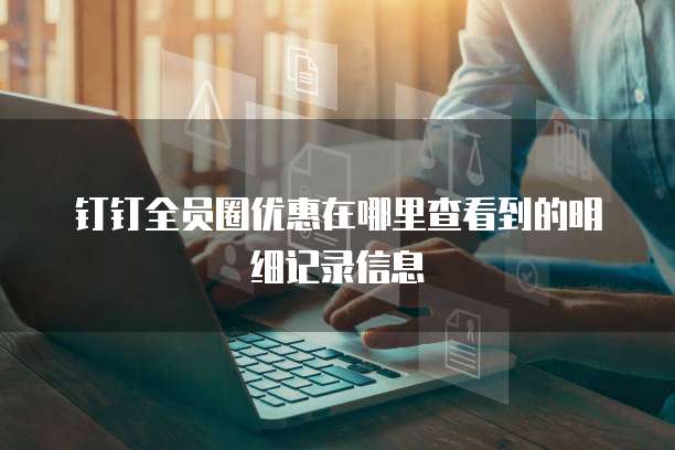 钉钉全员圈优惠在哪里查看到的明细记录信息