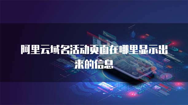 阿里云域名活动页面在哪里显示出来的信息
