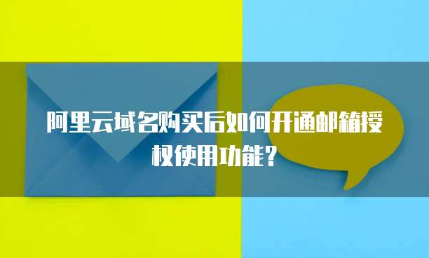 阿里云域名购买后如何开通邮箱授权使用功能?