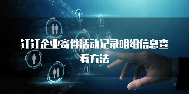 钉钉企业寄件活动记录明细信息查看方法