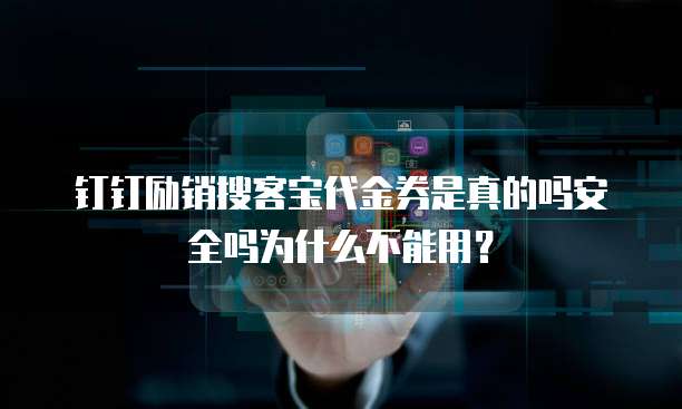 钉钉励销搜客宝代金券是真的吗安全吗为什么不能用?