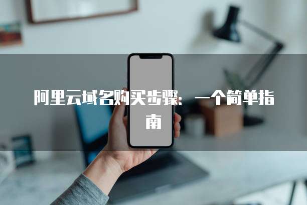 阿里云域名购买步骤:一个简单指南