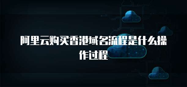 阿里云购买香港域名流程是什么操作过程