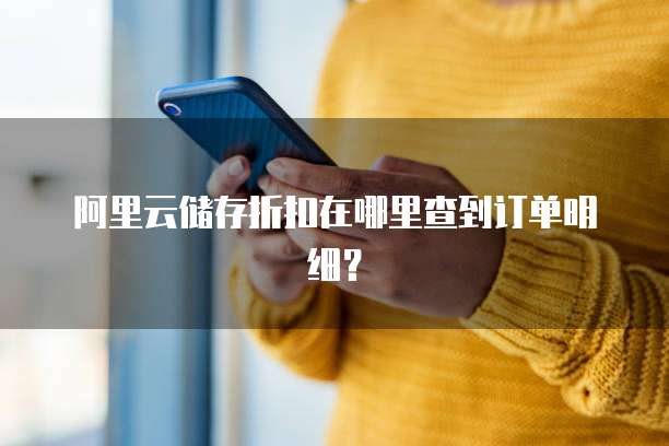 阿里云储存折扣在哪里查到订单明细?