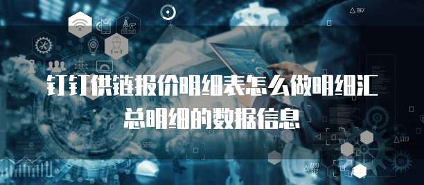 钉钉供链报价明细表怎么做明细汇总明细的数据信息