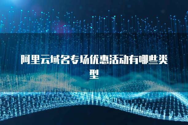 阿里云域名专场优惠活动有哪些类型