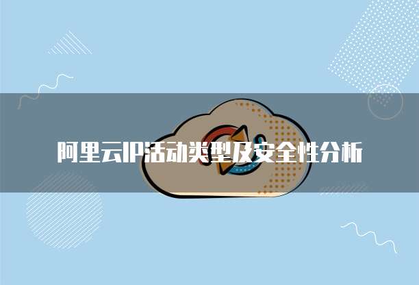阿里云IP活动类型及安全性分析