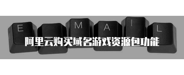 阿里云购买域名游戏资源包功能