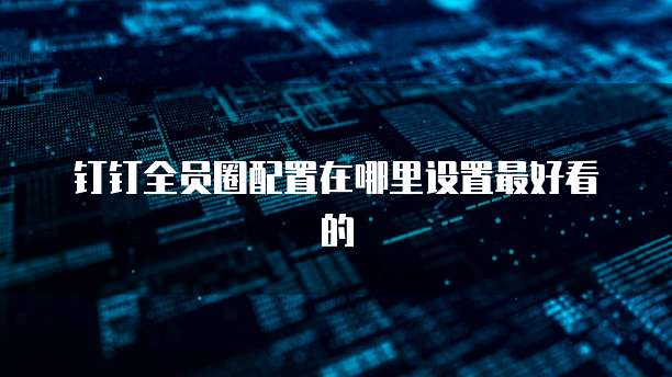 钉钉全员圈配置在哪里设置最好看的
