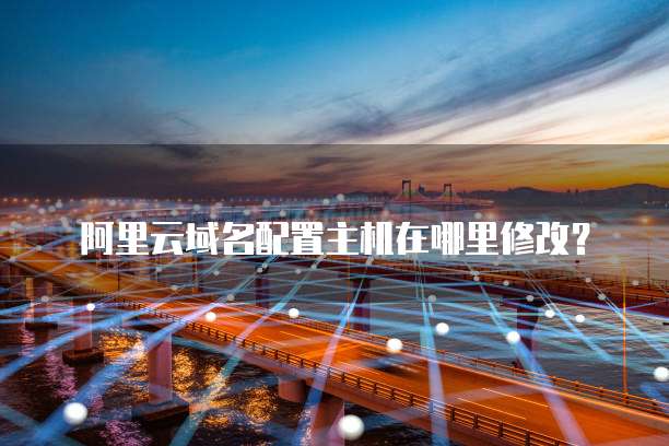 阿里云域名配置主机在哪里修改？