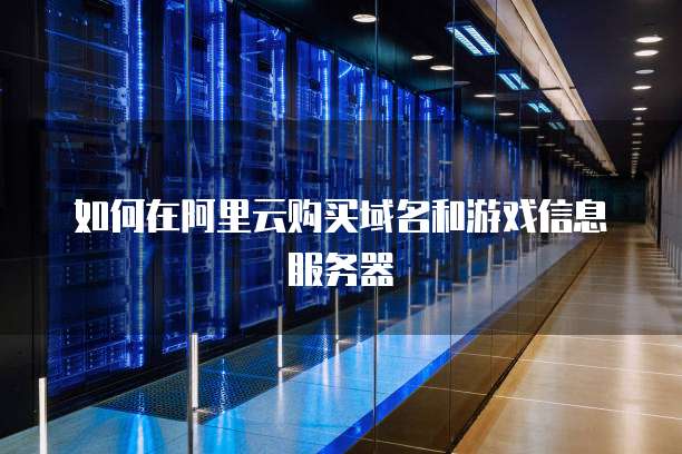如何在阿里云购买域名和游戏信息服务器