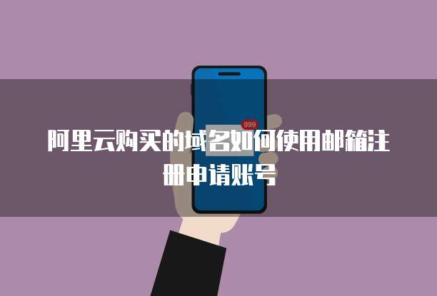 阿里云购买的域名如何使用邮箱注册申请账号