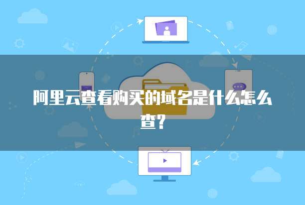 阿里云查看购买的域名是什么怎么查?