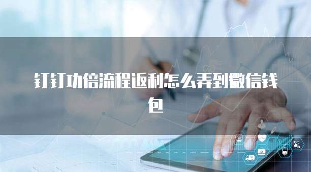 钉钉功倍流程返利怎么弄到微信钱包