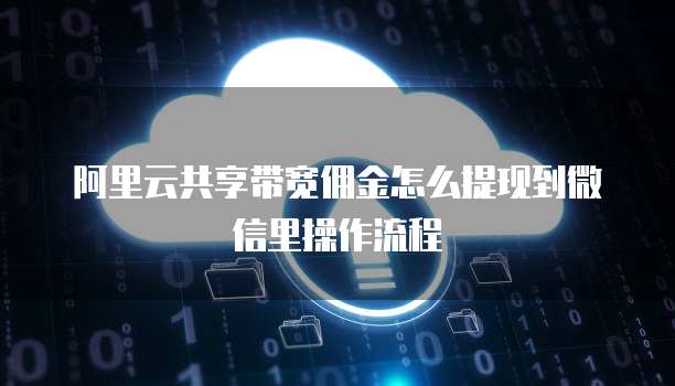 阿里云共享带宽佣金怎么提现到微信里操作流程