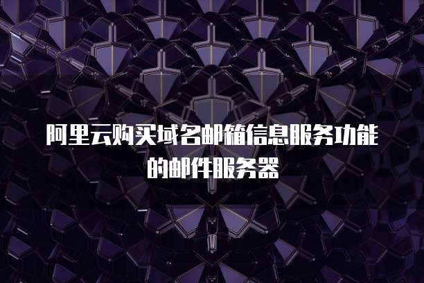 阿里云购买域名邮箱信息服务功能的邮件服务器