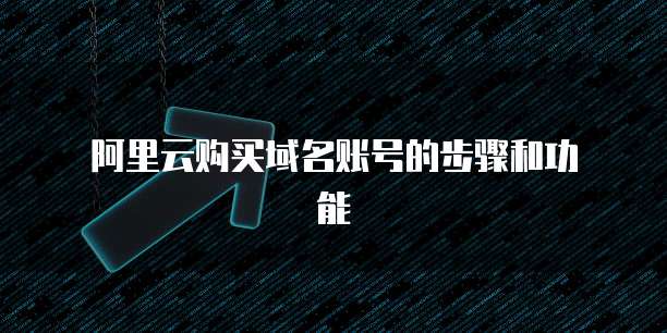 阿里云购买域名账号的步骤和功能
