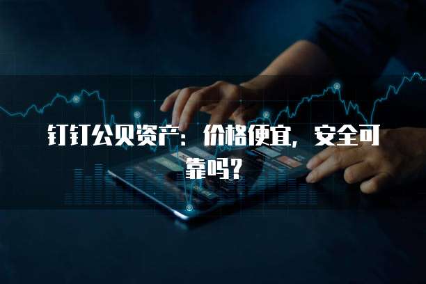 钉钉公贝资产:价格便宜,安全可靠吗?