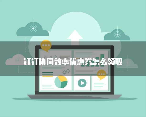 钉钉协同效率优惠券怎么领取