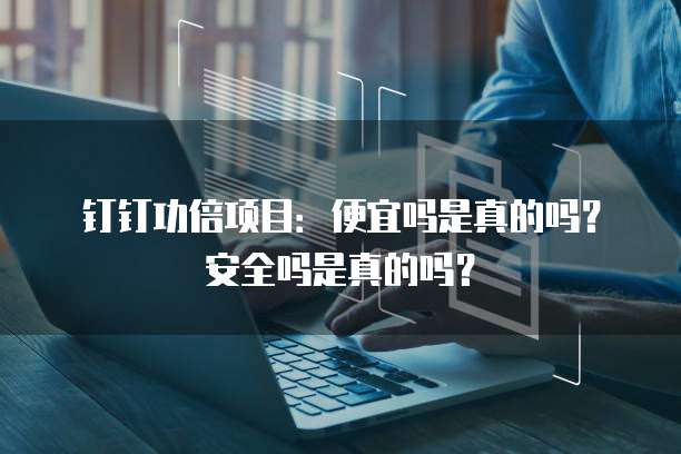 钉钉功倍项目:便宜吗是真的吗?安全吗是真的吗?