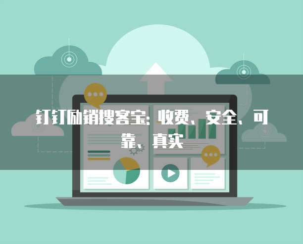 钉钉励销搜客宝: 收费、安全、可靠、真实