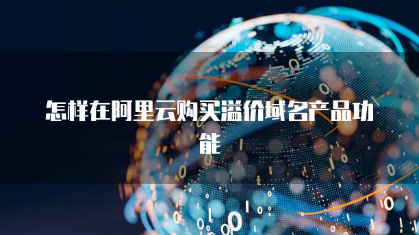 怎样在阿里云购买溢价域名产品功能