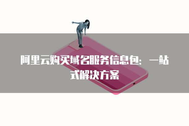 阿里云购买域名服务信息包:一站式解决方案