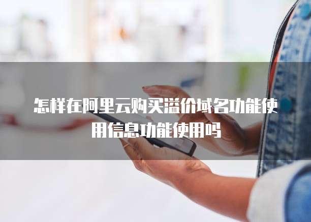 怎样在阿里云购买溢价域名功能使用信息功能使用吗