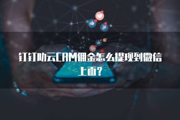 钉钉助云CRM佣金怎么提现到微信上面?