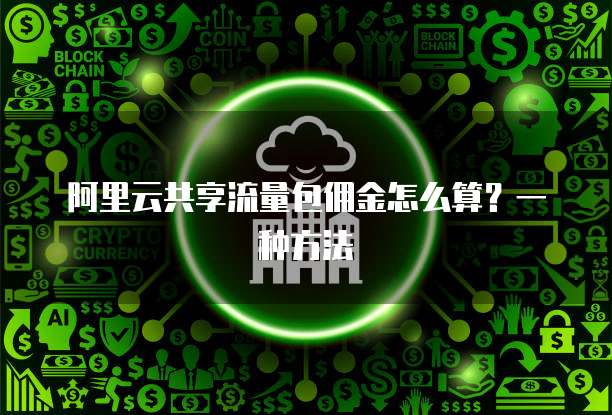 阿里云共享流量包佣金怎么算?一种方法