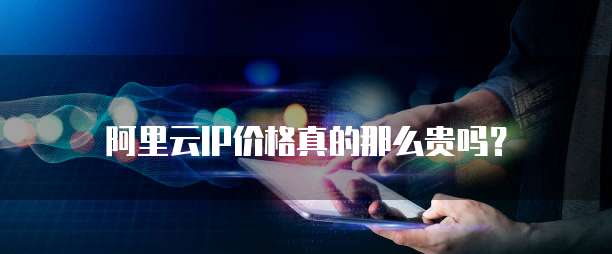 阿里云IP价格真的那么贵吗?