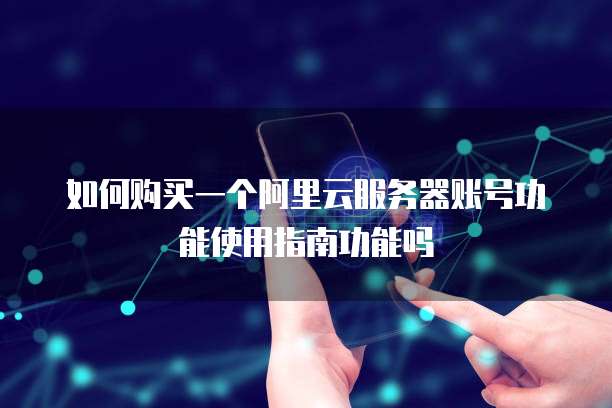 如何购买一个阿里云服务器账号功能使用指南功能吗