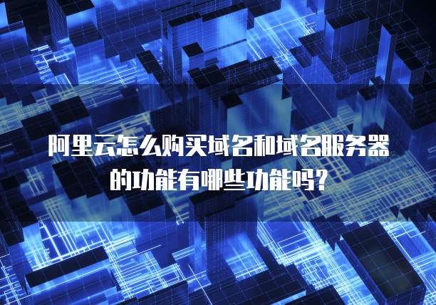 阿里云怎么购买域名和域名服务器的功能有哪些功能吗?