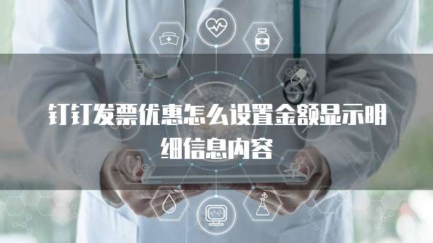 钉钉发票优惠怎么设置金额显示明细信息内容