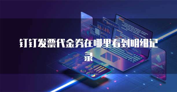 钉钉发票代金券在哪里看到明细记录