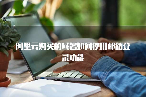 阿里云购买的域名如何使用邮箱登录功能