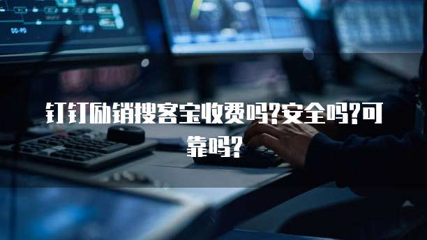 钉钉励销搜客宝收费吗?安全吗?可靠吗?