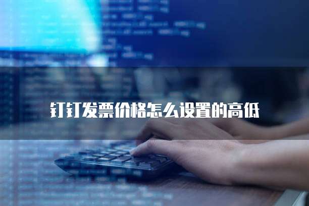 钉钉发票价格怎么设置的高低