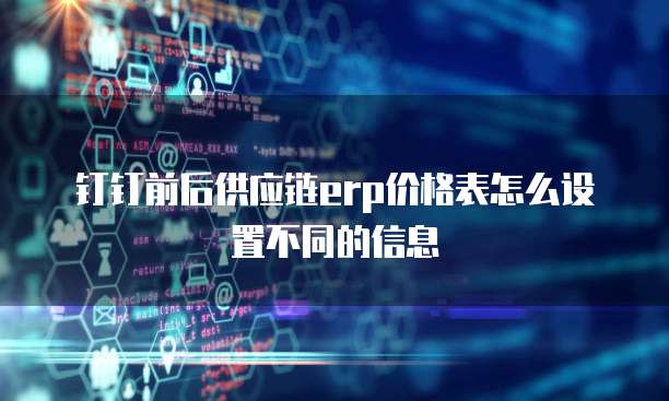 钉钉前后供应链erp价格表怎么设置不同的信息