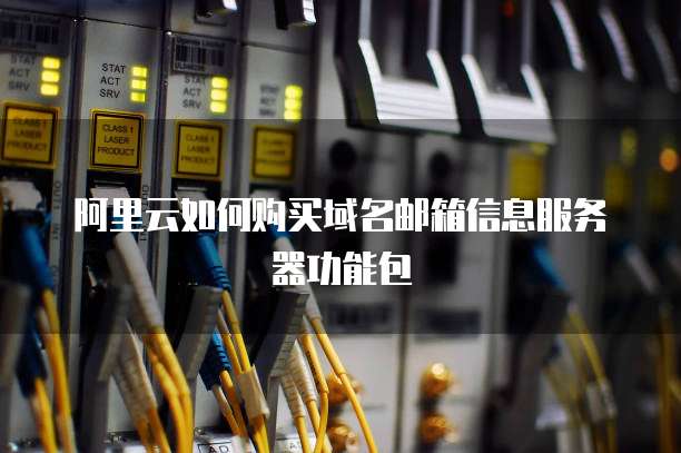 阿里云如何购买域名邮箱信息服务器功能包