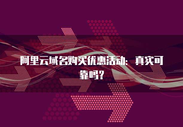 阿里云域名购买优惠活动:真实可靠吗?