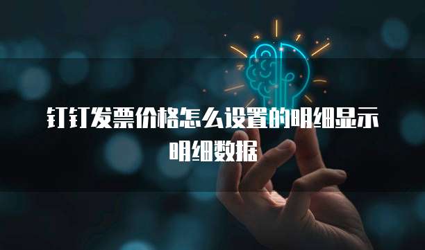 钉钉发票价格怎么设置的明细显示明细数据
