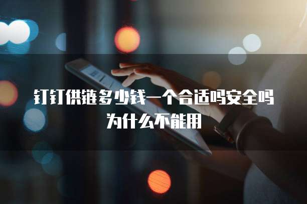 钉钉供链多少钱一个合适吗安全吗为什么不能用