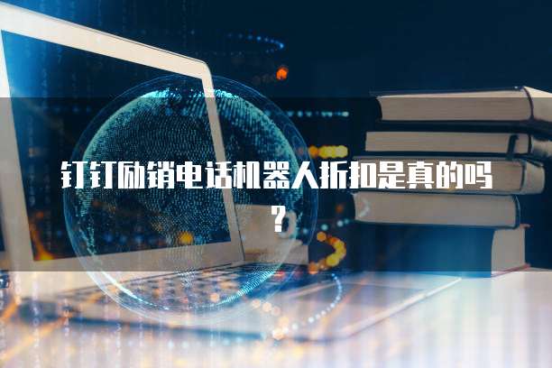 钉钉励销电话机器人折扣是真的吗?